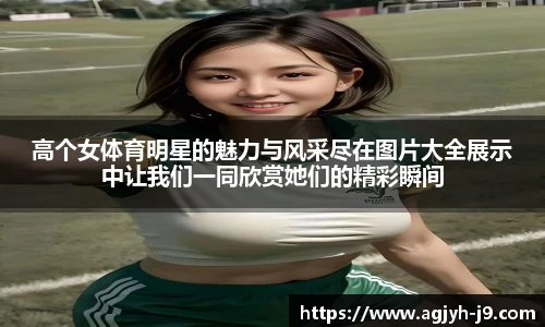 高个女体育明星的魅力与风采尽在图片大全展示中让我们一同欣赏她们的精彩瞬间