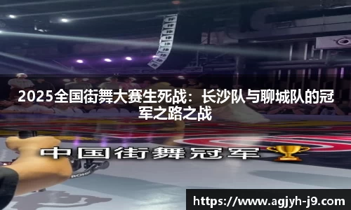 2025全国街舞大赛生死战：长沙队与聊城队的冠军之路之战